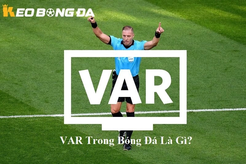 VAR Trong Bóng Đá Là Gì – Giải Mã Công Nghệ Hỗ Trợ Trọng Tài Và Ảnh Hưởng Đến Kèo Bóng Đá
